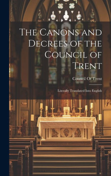 The Canons And Decrees Of The Council Of Trent: Literally Translated Into English - 9781019395028