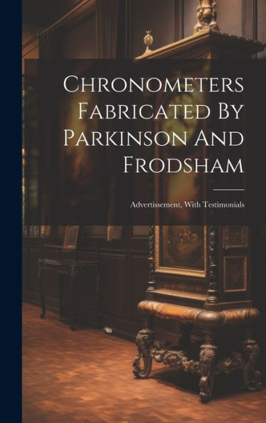 Chronometers Fabricated By Parkinson And Frodsham: Advertissement, With Testimonials - 9781019396377