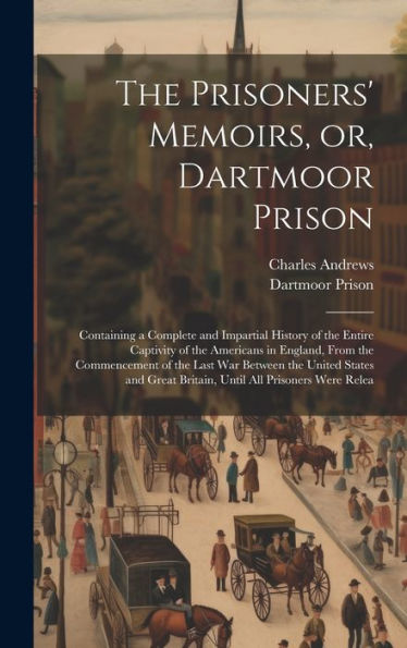 The Prisoners' Memoirs, Or, Dartmoor Prison; Containing A Complete And Impartial History Of The Entire Captivity Of The Americans In England, From The ... Great Britain, Until All Prisoners Were Relea
