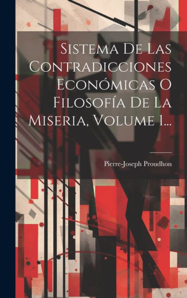Sistema De Las Contradicciones Económicas O Filosofía De La Miseria, Volume 1... (Spanish Edition)