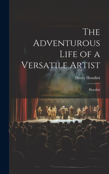 The Adventurous Life Of A Versatile Artist: Houdini