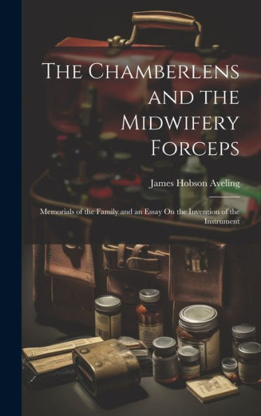 The Chamberlens And The Midwifery Forceps: Memorials Of The Family And An Essay On The Invention Of The Instrument