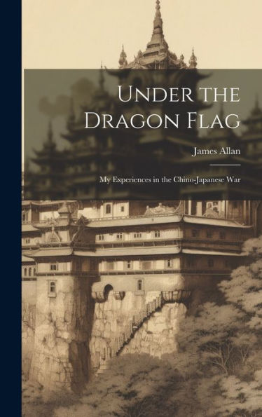 Under The Dragon Flag: My Experiences In The Chino-Japanese War - 9781019397664