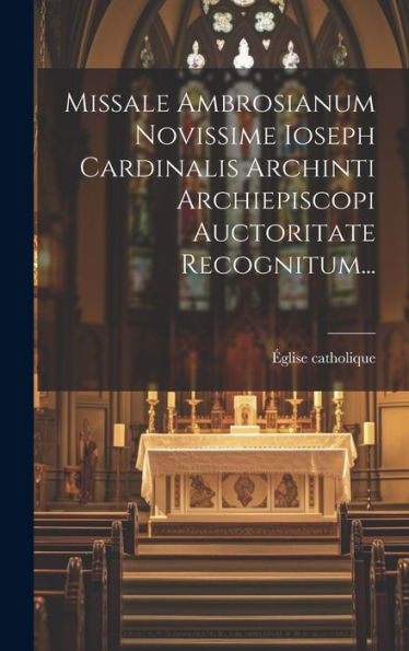 Missale Ambrosianum Novissime Ioseph Cardinalis Archinti Archiepiscopi Auctoritate Recognitum... (Latin Edition) - 9781019398579