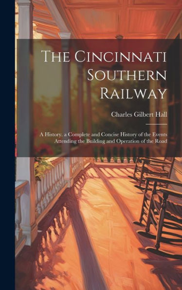 The Cincinnati Southern Railway: A History. A Complete And Concise History Of The Events Attending The Building And Operation Of The Road - 9781019398586