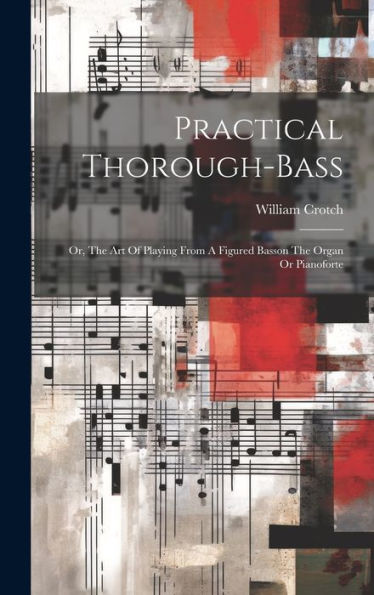 Practical Thorough-Bass: Or, The Art Of Playing From A Figured Basson The Organ Or Pianoforte - 9781019398708