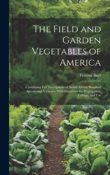 The Field And Garden Vegetables Of America: Containing Full Descriptions Of Nearly Eleven Hundred Species And Varieties; With Directions For Propagation, Culture, And Use - 9781019403150