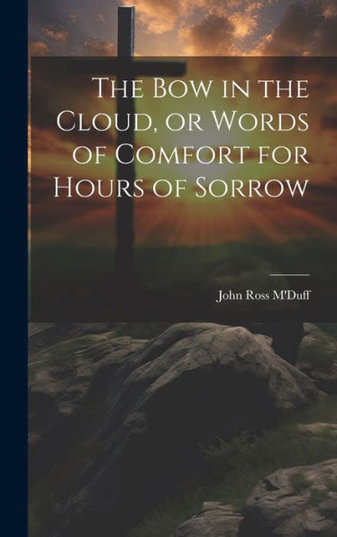 The Bow In The Cloud, Or Words Of Comfort For Hours Of Sorrow
