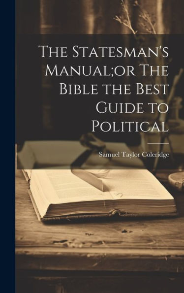 The Statesman's Manual;Or The Bible The Best Guide To Political