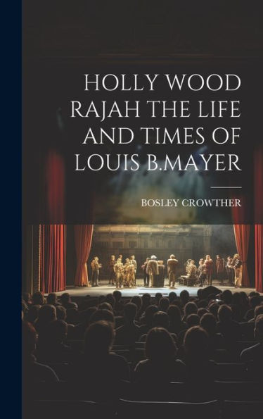 Holly Wood Rajah The Life And Times Of Louis B.Mayer