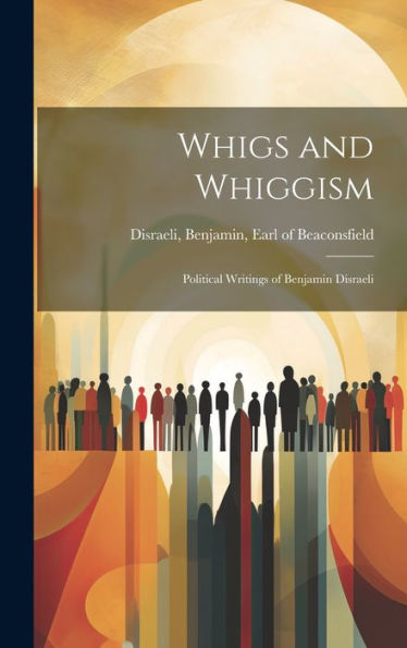 Whigs And Whiggism: Political Writings Of Benjamin Disraeli