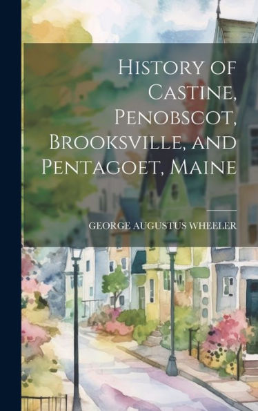History Of Castine, Penobscot, Brooksville, And Pentagoet, Maine
