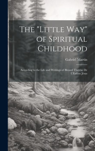 The "Little Way" Of Spiritual Childhood: According To The Life And Writings Of Blessed Thérèse De L'Enfant Jésus - 9781019408339
