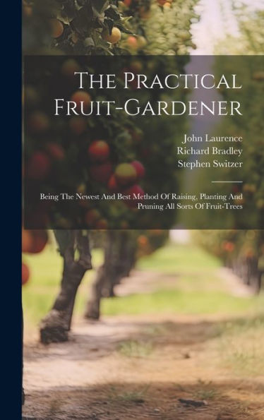 The Practical Fruit-Gardener: Being The Newest And Best Method Of Raising, Planting And Pruning All Sorts Of Fruit-Trees - 9781019408933