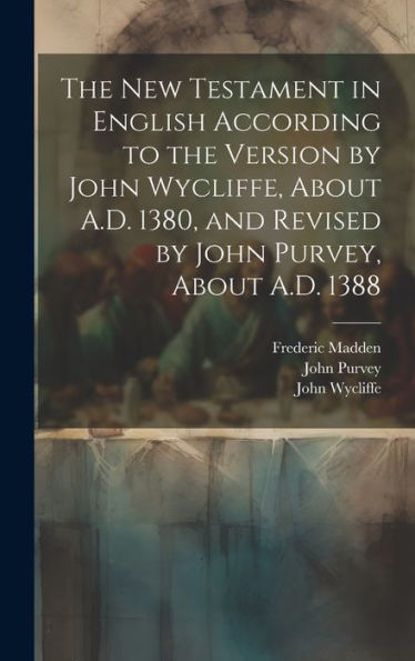 The New Testament In English According To The Version By John Wycliffe, About A.D. 1380, And Revised By John Purvey, About A.D. 1388 - 9781019409077