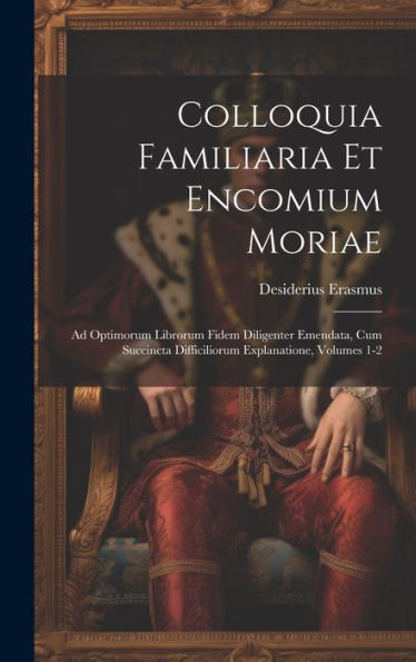 Colloquia Familiaria Et Encomium Moriae: Ad Optimorum Librorum Fidem Diligenter Emendata, Cum Succincta Difficiliorum Explanatione, Volumes 1-2 - 9781019409206
