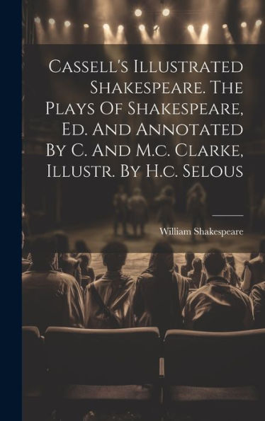 Cassell's Illustrated Shakespeare. The Plays Of Shakespeare, Ed. And Annotated By C. And M.C. Clarke, Illustr. By H.C. Selous