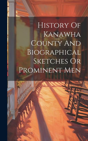 History Of Kanawha County And Biographical Sketches Or Prominent Men - 9781019409312