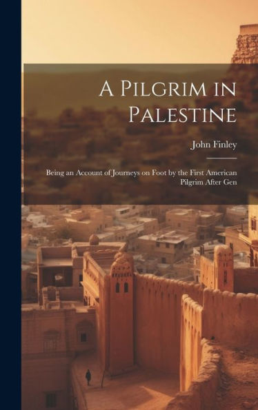 A Pilgrim In Palestine; Being An Account Of Journeys On Foot By The First American Pilgrim After Gen