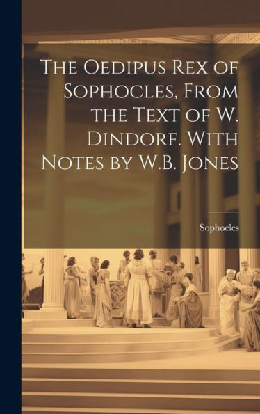 The Oedipus Rex Of Sophocles, From The Text Of W. Dindorf. With Notes By W.B. Jones