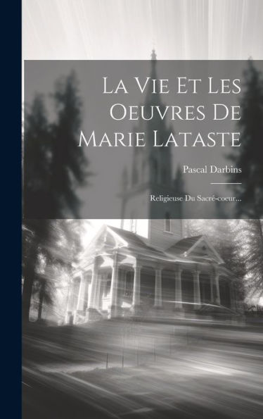 La Vie Et Les Oeuvres De Marie Lataste: Religieuse Du Sacré-Coeur... (French Edition)
