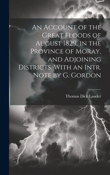 An Account Of The Great Floods Of August 1829, In The Province Of Moray, And Adjoining Districts. With An Intr. Note By G. Gordon - 9781019411308