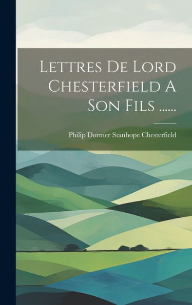 Lettres De Lord Chesterfield A Son Fils ...... (French Edition)