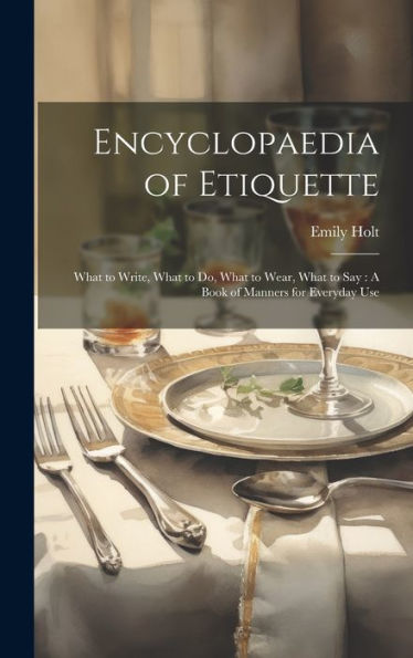 Encyclopaedia Of Etiquette: What To Write, What To Do, What To Wear, What To Say: A Book Of Manners For Everyday Use - 9781019413104