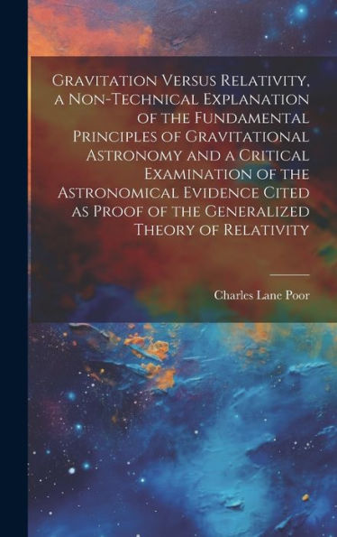 Gravitation Versus Relativity, A Non-Technical Explanation Of The Fundamental Principles Of Gravitational Astronomy And A Critical Examination Of The ... Proof Of The Generalized Theory Of Relativity