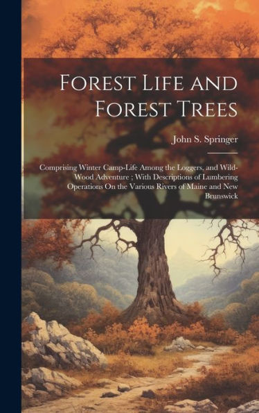 Forest Life And Forest Trees: Comprising Winter Camp-Life Among The Loggers, And Wild-Wood Adventure; With Descriptions Of Lumbering Operations On The Various Rivers Of Maine And New Brunswick