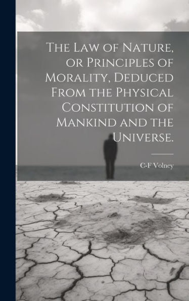 The Law Of Nature, Or Principles Of Morality, Deduced From The Physical Constitution Of Mankind And The Universe.