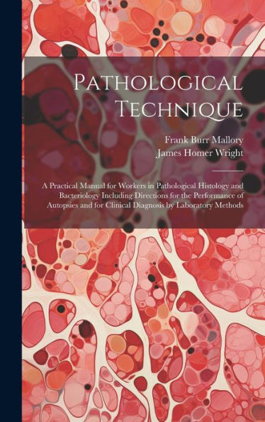 Pathological Technique; A Practical Manual For Workers In Pathological Histology And Bacteriology Including Directions For The Performance Of Autopsies And For Clinical Diagnosis By Laboratory Methods