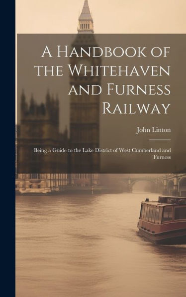 A Handbook Of The Whitehaven And Furness Railway: Being A Guide To The Lake District Of West Cumberland And Furness - 9781019415931