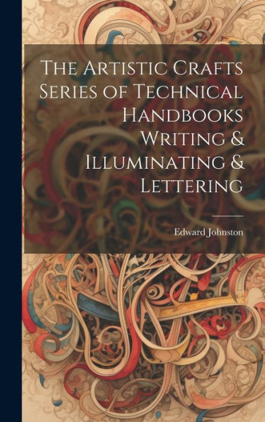 The Artistic Crafts Series Of Technical Handbooks Writing & Illuminating & Lettering
