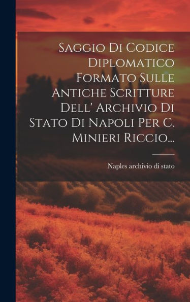 Saggio Di Codice Diplomatico Formato Sulle Antiche Scritture Dell' Archivio Di Stato Di Napoli Per C. Minieri Riccio... (Latin Edition)