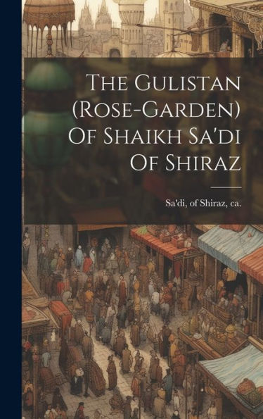 The Gulistan (Rose-Garden) Of Shaikh Sa'Di Of Shiraz - 9781019419090