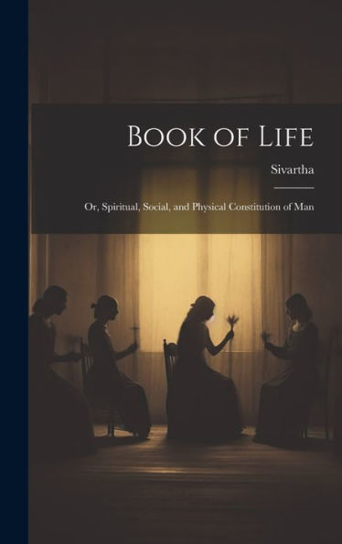 Book Of Life; Or, Spiritual, Social, And Physical Constitution Of Man