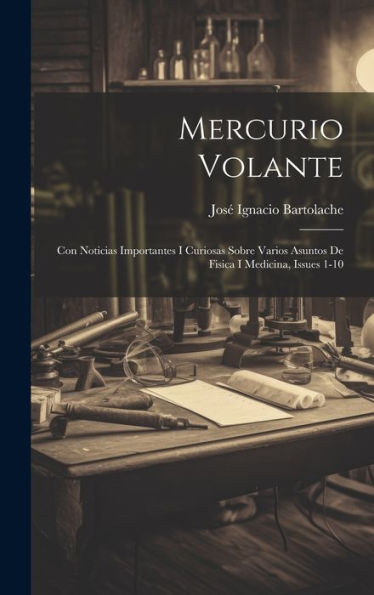 Mercurio Volante: Con Noticias Importantes I Curiosas Sobre Varios Asuntos De Fisica I Medicina, Issues 1-10 (Spanish Edition)