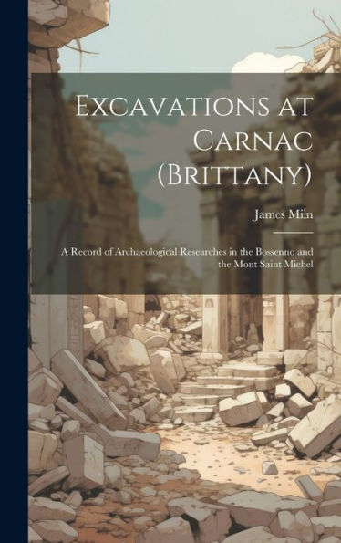 Excavations At Carnac (Brittany): A Record Of Archaeological Researches In The Bossenno And The Mont Saint Michel - 9781019422045