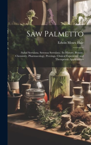 Saw Palmetto: (Sabal Serrulata. Serenoa Serrulata.) Its History, Botany, Chemistry, Pharmacology, Provings, Clinical Experience And Therapeutic Applications
