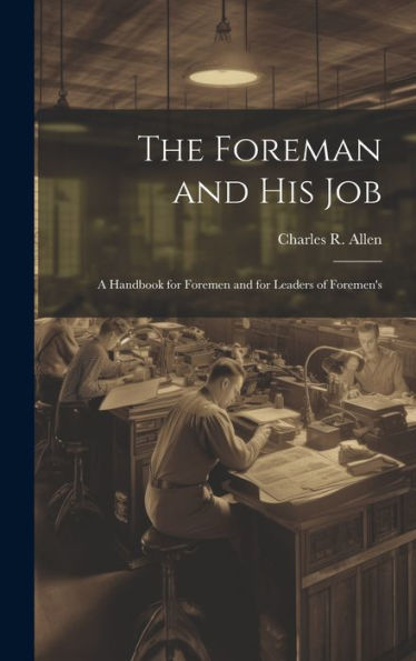 The Foreman And His Job: A Handbook For Foremen And For Leaders Of Foremen's