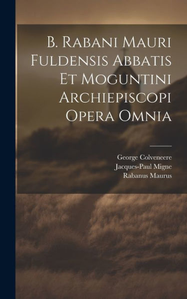 B. Rabani Mauri Fuldensis Abbatis Et Moguntini Archiepiscopi Opera Omnia (Latin Edition)