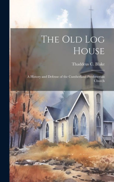 The Old Log House: A History And Defense Of The Cumberland Presbyterian Church