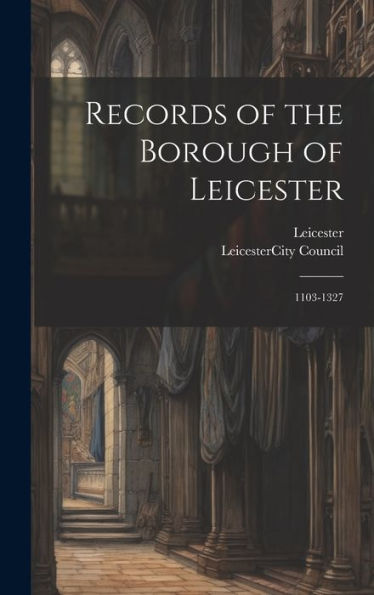 Records Of The Borough Of Leicester: 1103-1327 - 9781019423899
