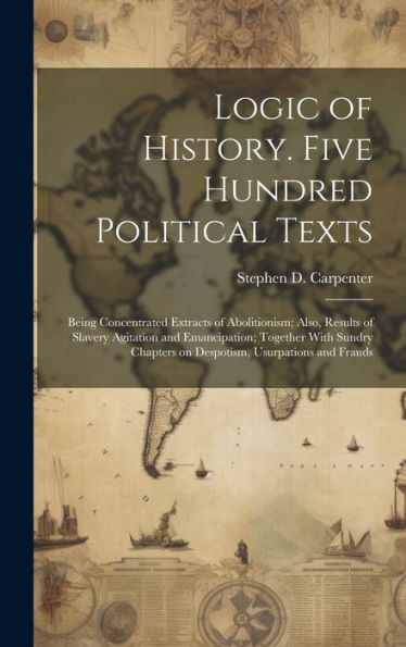 Logic Of History. Five Hundred Political Texts: Being Concentrated Extracts Of Abolitionism; Also, Results Of Slavery Agitation And Emancipation; ... Chapters On Despotism, Usurpations And Frauds - 9781019424261
