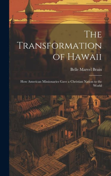 The Transformation Of Hawaii: How American Missionaries Gave A Christian Nation To The World