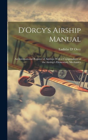 D'Orcy's Airship Manual: An International Register Of Airships With A Compendium Of The Airship's Elementary Mechanics
