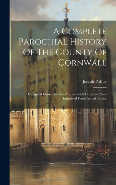 A Complete Parochial History Of The County Of Cornwall: Compiled From The Best Authorities & Corrected And Improved From Actual Survey - 9781019426371