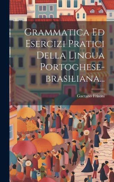 Grammatica Ed Esercizi Pratici Della Lingua Portoghese-Brasiliana... (Italian Edition)