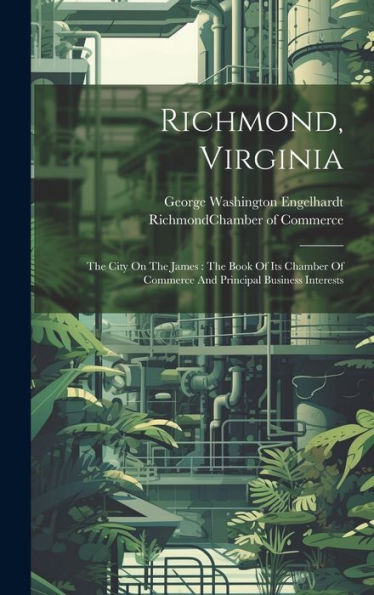 Richmond, Virginia: The City On The James: The Book Of Its Chamber Of Commerce And Principal Business Interests